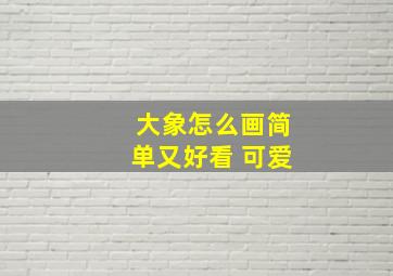 大象怎么画简单又好看 可爱